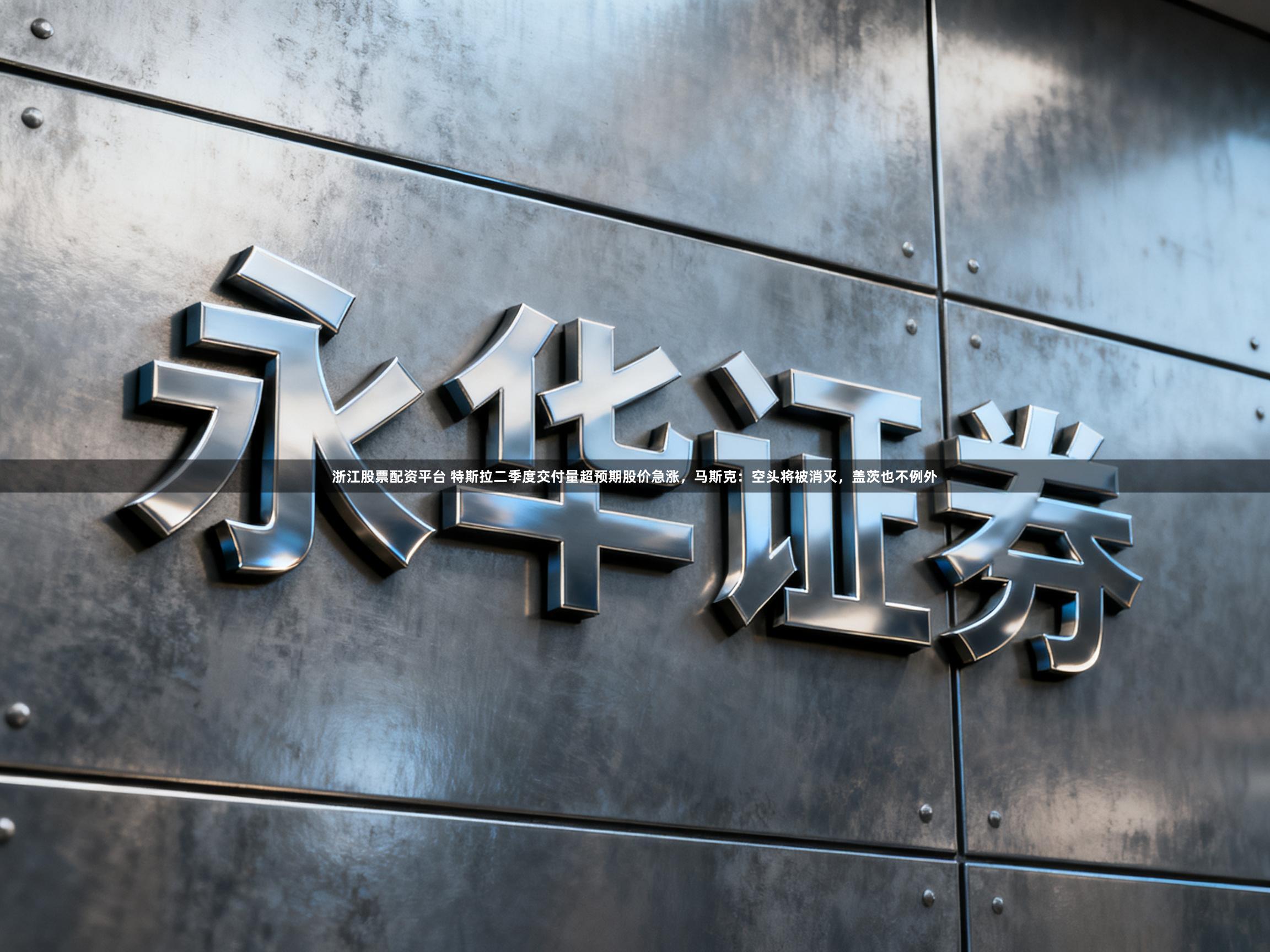 浙江股票配资平台 特斯拉二季度交付量超预期股价急涨，马斯克：空头将被消灭，盖茨也不例外