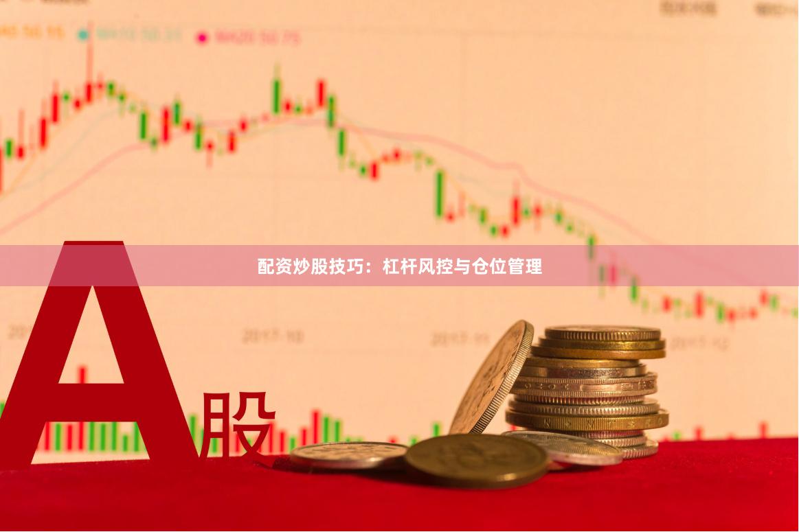 配资炒股技巧：杠杆风控与仓位管理