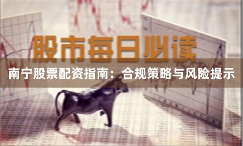 南宁股票配资指南：合规策略与风险提示