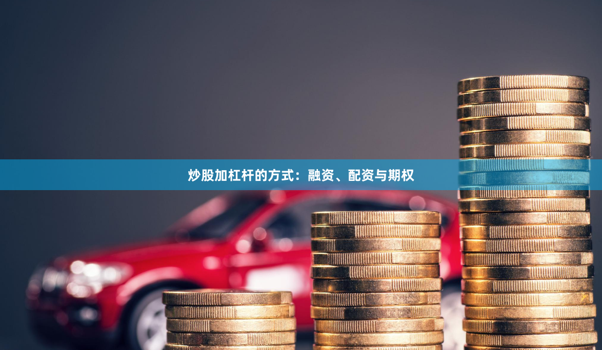 炒股加杠杆的方式：融资、配资与期权