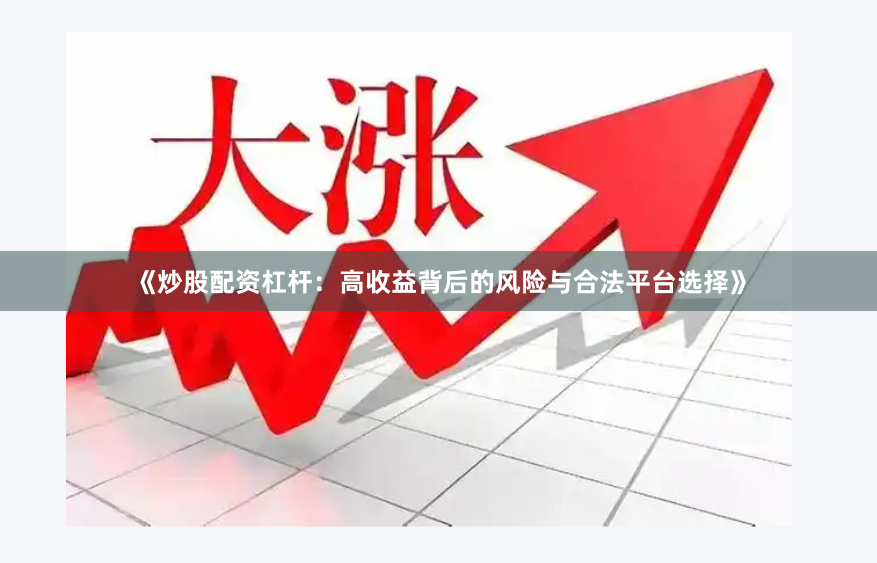 《炒股配资杠杆：高收益背后的风险与合法平台选择》
